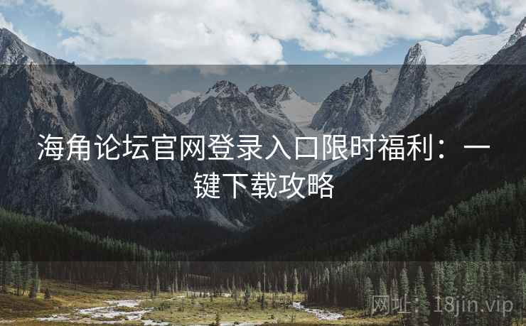 海角论坛官网登录入口限时福利：一键下载攻略