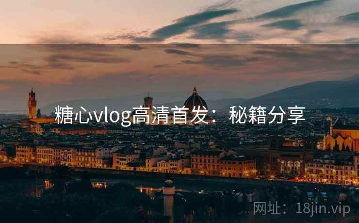 糖心vlog高清首发：秘籍分享